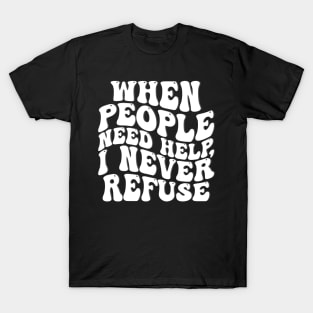 when people need help i never refuse T-Shirt